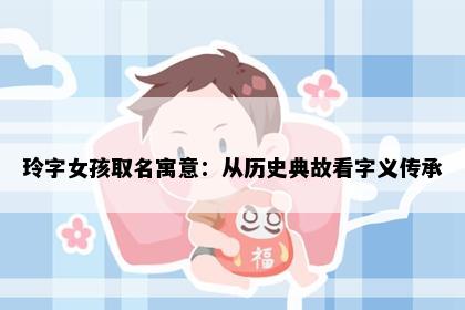 玲字女孩取名寓意：从历史典故看字义传承