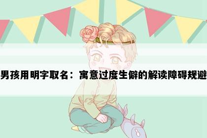 男孩用明字取名：寓意过度生僻的解读障碍规避