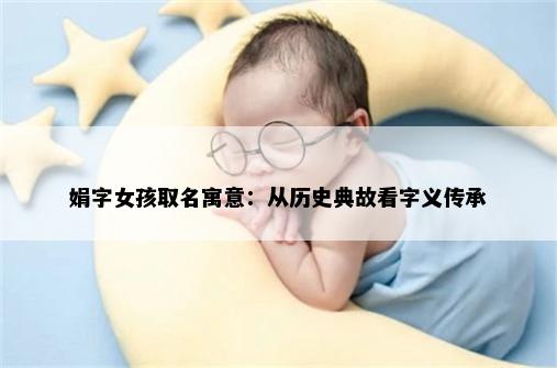 娟字女孩取名寓意：从历史典故看字义传承
