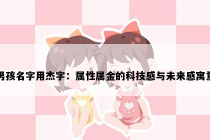 男孩名字用杰字：属性属金的科技感与未来感寓意