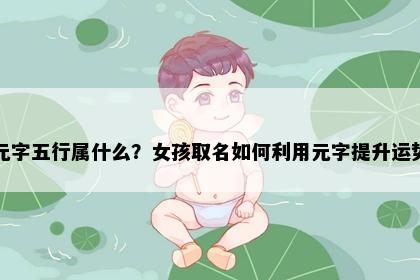 元字五行属什么？女孩取名如何利用元字提升运势