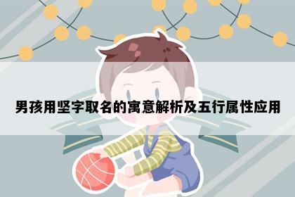 男孩用坚字取名的寓意解析及五行属性应用