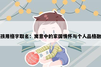 女孩用格字取名：寓意中的家国情怀与个人品格融合