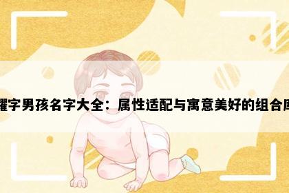 耀字男孩名字大全：属性适配与寓意美好的组合库