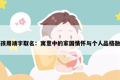 男孩用靖字取名：寓意中的家国情怀与个人品格融合
