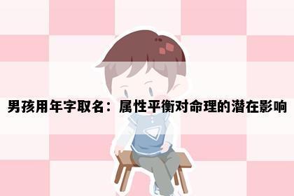 男孩用年字取名：属性平衡对命理的潜在影响