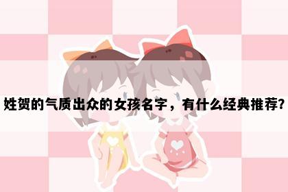 姓贺的气质出众的女孩名字，有什么经典推荐？