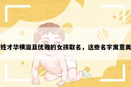 平姓才华横溢且优雅的女孩取名，这些名字寓意美好