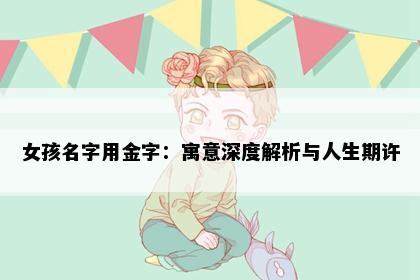 女孩名字用金字：寓意深度解析与人生期许