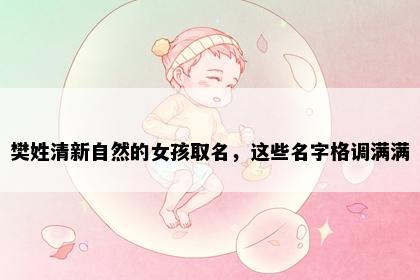 樊姓清新自然的女孩取名，这些名字格调满满