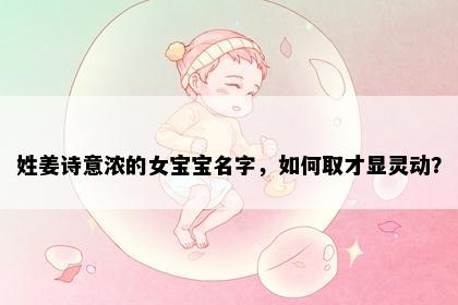 姓姜诗意浓的女宝宝名字，如何取才显灵动？