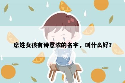 席姓女孩有诗意浓的名字，叫什么好？