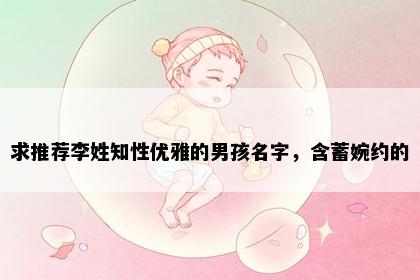 求推荐李姓知性优雅的男孩名字，含蓄婉约的