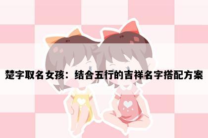 楚字取名女孩：结合五行的吉祥名字搭配方案
