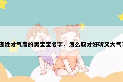 庞姓才气高的男宝宝名字，怎么取才好听又大气？