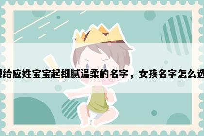 想给应姓宝宝起细腻温柔的名字，女孩名字怎么选？