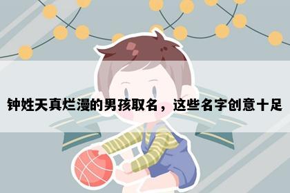 钟姓天真烂漫的男孩取名，这些名字创意十足