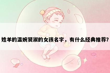 姓羊的温婉贤淑的女孩名字，有什么经典推荐？