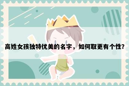 高姓女孩独特优美的名字，如何取更有个性？