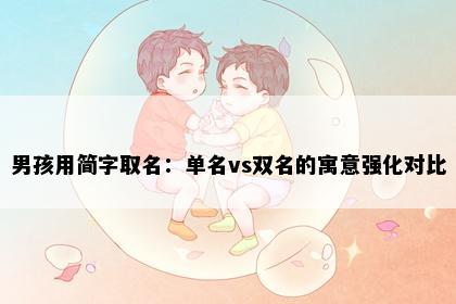男孩用简字取名：单名vs双名的寓意强化对比