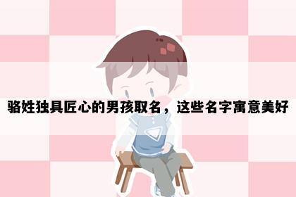 骆姓独具匠心的男孩取名，这些名字寓意美好