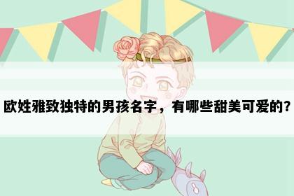 欧姓雅致独特的男孩名字，有哪些甜美可爱的？