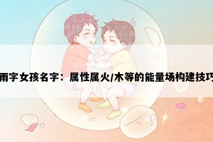 雨字女孩名字：属性属火/木等的能量场构建技巧