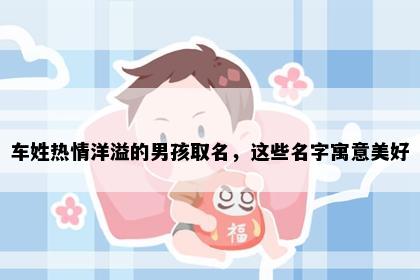 车姓热情洋溢的男孩取名，这些名字寓意美好