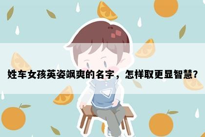 姓车女孩英姿飒爽的名字，怎样取更显智慧？