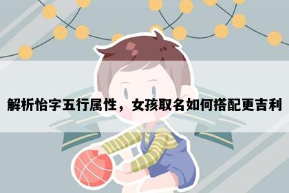 解析怡字五行属性，女孩取名如何搭配更吉利