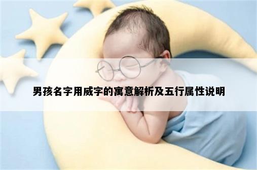 男孩名字用威字的寓意解析及五行属性说明