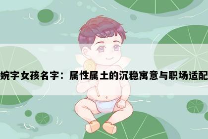 婉字女孩名字：属性属土的沉稳寓意与职场适配