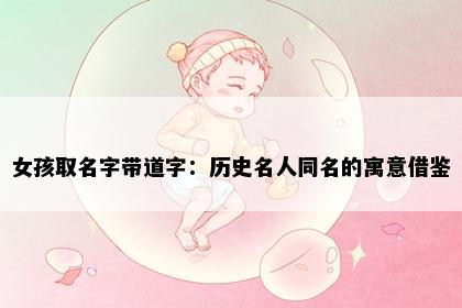 女孩取名字带道字：历史名人同名的寓意借鉴