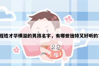 程姓才华横溢的男孩名字，有哪些独特又好听的？