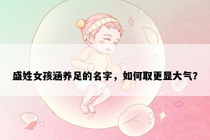 盛姓女孩涵养足的名字，如何取更显大气？