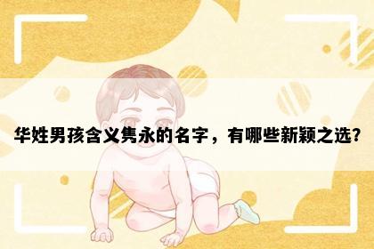 华姓男孩含义隽永的名字，有哪些新颖之选？