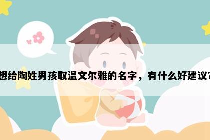 想给陶姓男孩取温文尔雅的名字，有什么好建议？