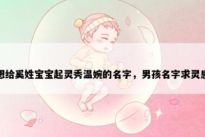 想给奚姓宝宝起灵秀温婉的名字，男孩名字求灵感
