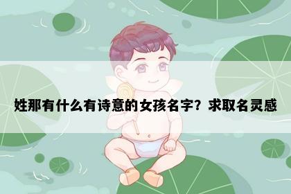 姓那有什么有诗意的女孩名字？求取名灵感