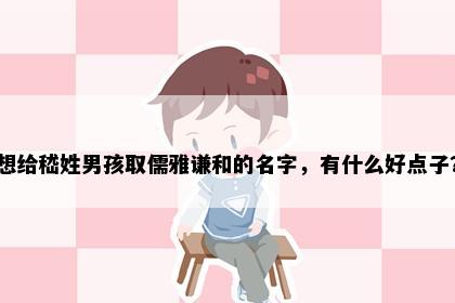 想给嵇姓男孩取儒雅谦和的名字，有什么好点子？