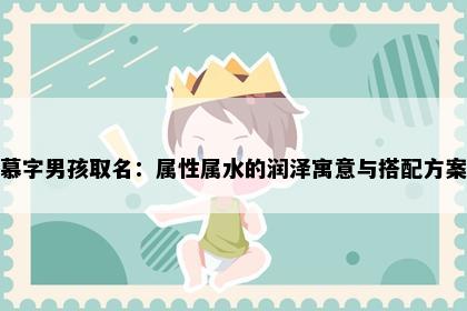 慕字男孩取名：属性属水的润泽寓意与搭配方案