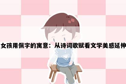 女孩用佩字的寓意：从诗词歌赋看文学美感延伸