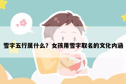 雪字五行属什么？女孩用雪字取名的文化内涵