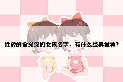姓薛的含义深的女孩名字，有什么经典推荐？