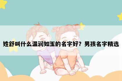 姓舒叫什么温润如玉的名字好？男孩名字精选