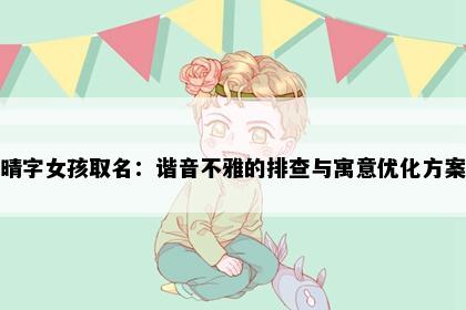 晴字女孩取名：谐音不雅的排查与寓意优化方案