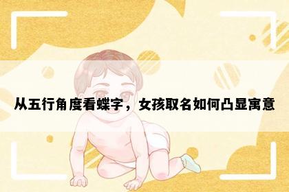 从五行角度看蝶字，女孩取名如何凸显寓意