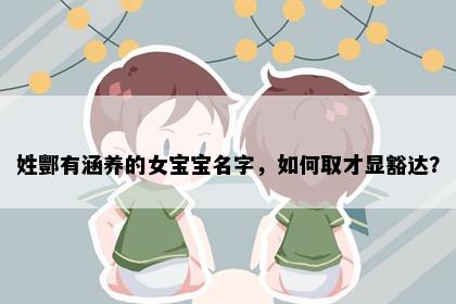 姓酆有涵养的女宝宝名字，如何取才显豁达？