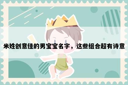 米姓创意佳的男宝宝名字，这些组合超有诗意