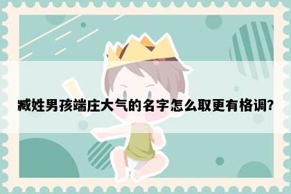 臧姓男孩端庄大气的名字怎么取更有格调？